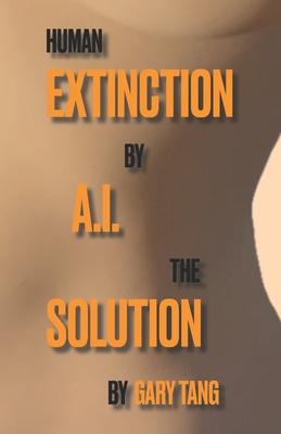 Human Extinction by A.I. The Solution - Tang, Gary