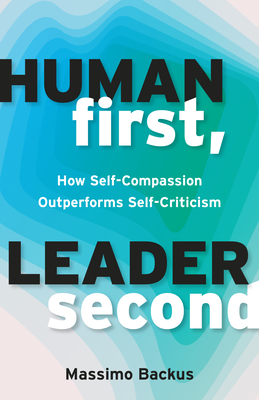 Human First, Leader Second: How Self-Compassion Outperforms Self-Criticism - Backus, Massimo