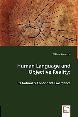 Human Language and Objective Reality: Its Natural & Contingent Emergence - Cameron, William