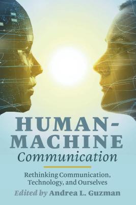 Human-Machine Communication: Rethinking Communication, Technology, and Ourselves - Jones, Steve (Editor), and Guzman, Andrea L