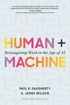 Human + Machine: Reimagining Work in the Age of AI - Daugherty, Paul R, and Wilson, H James