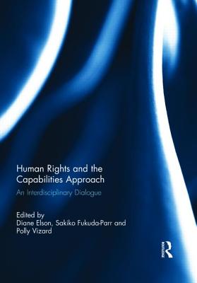 Human Rights and the Capabilities Approach: An Interdisciplinary Dialogue - Elson, Diane (Editor), and Fukuda-Parr, Sakiko (Editor), and Vizard, Polly (Editor)