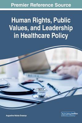 Human Rights, Public Values, and Leadership in Healthcare Policy - Eneanya, Augustine Nduka (Editor)