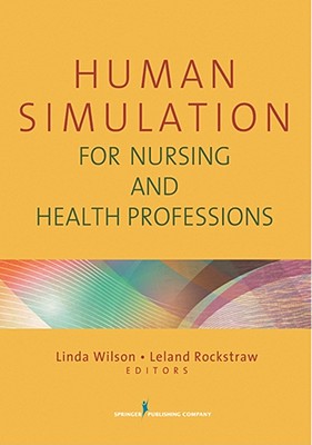 Human Simulation for Nursing and Health Professions - Wilson, Linda, PhD, RN, CNE, FAAN (Editor), and Rockstraw, Leland, RN, PhD (Editor)