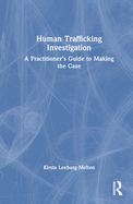 Human Trafficking Investigation: A Practitioner's Guide to Making the Case