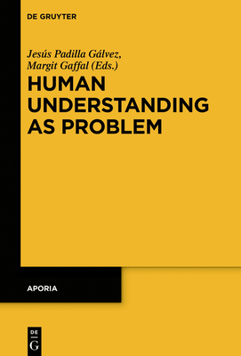 Human Understanding as Problem - Padilla G�lvez, Jes�s (Editor), and Gaffal, Margit (Editor)