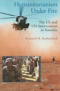 Humanitarianism Under Fire: The Us and Un Intervention in Somalia