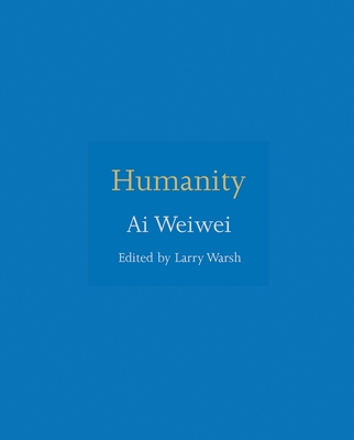 Humanity - Weiwei, Ai, and Warsh, Larry (Introduction by)