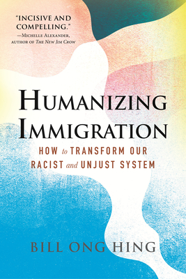 Humanizing Immigration: How to Transform Our Racist and Unjust System - Hing, Bill Ong