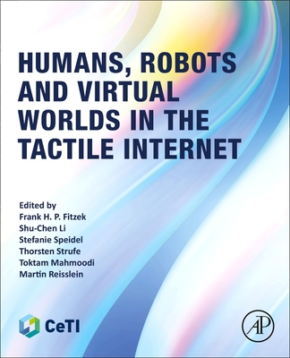 Humans, Robots and Virtual Worlds in the Tactile Internet - Fitzek, Frank H P, PhD (Editor), and Li, Shu-Chen, PhD (Editor), and Speidel, Stefanie, PhD (Editor)