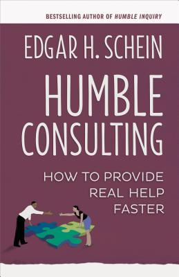 Humble Consulting: How to Provide Real Help Faster - Schein, Edgar H