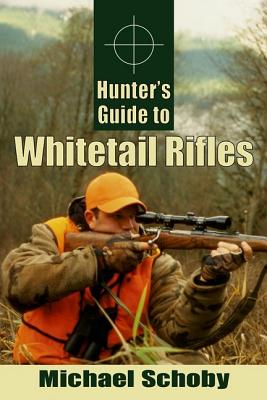 Hunters Guide to Whitetail Rifles - Schoby, Michael
