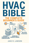 HVAC Bible: The Complete Beginner's Guide: Master HVAC Systems with Visual Guides, Step-by-Step Lessons, Troubleshooting, Maintenance, and Certification Skills