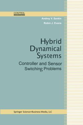 Hybrid Dynamical Systems: Controller and Sensor Switching Problems - Savkin, Andrey V, and Evans, Robin J, RN, PhD