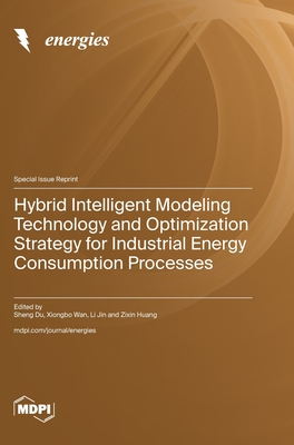Hybrid Intelligent Modeling Technology and Optimization Strategy for Industrial Energy Consumption Processes - Du, Sheng (Guest editor), and Wan, Xiongbo (Guest editor), and Jin, Li (Guest editor)