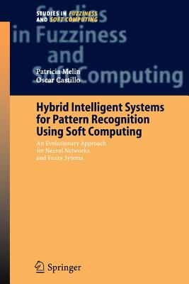 Hybrid Intelligent Systems for Pattern Recognition Using Soft Computing: An Evolutionary Approach for Neural Networks and Fuzzy Systems - Melin, Patricia, and Castillo, Oscar