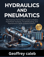 Hydraulics and Pneumatics: The Practical Technician's Guide to Modern Fluid Power Systems, Troubleshooting, and Maintenance (2026 Updated Edition)