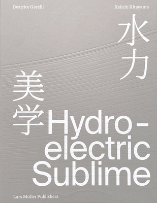 Hydroelectric Sublime - Gorelli, Beatrice (Editor), and Kitayama, Keiichi (Editor)