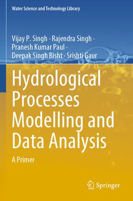 Hydrological Processes Modelling and Data Analysis: A Primer - Singh, Vijay P., and Singh, Rajendra, and Paul, Pranesh Kumar