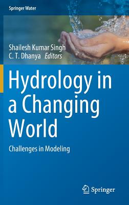 Hydrology in a Changing World: Challenges in Modeling - Singh, Shailesh Kumar (Editor), and Dhanya, C T (Editor)
