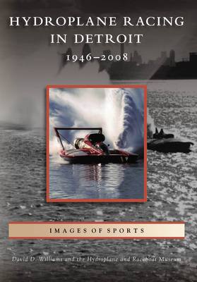 Hydroplane Racing in Detroit: 1946 - 2008 - Williams, David D, and Hydroplane & Raceboat Museum