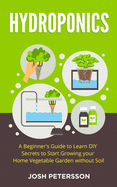 Hydroponics: A Beginner's Guide to Learn DIY Secrets to Start Growing Your Home Vegetable Garden With
