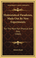 Hydrostatical Paradoxes, Made Out by New Experiments: For the Most Part Physical and Easy (1666)