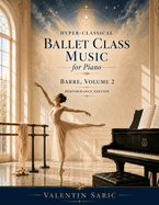 Hyper-Classical Ballet Class Music for Piano: Barre, Volume 2: Barre, Volume 2 - Performance Edition