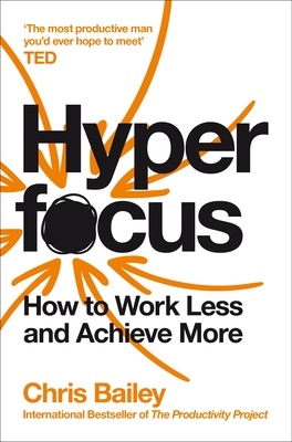 Hyperfocus: How to Work Less and Achieve More - Bailey, Chris