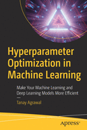 Hyperparameter Optimization in Machine Learning: Make Your Machine Learning and Deep Learning Models More Efficient