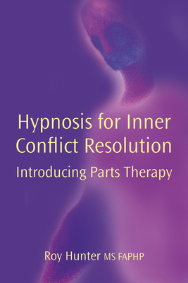 Hypnosis for Inner Conflict Resolution: Introducing Parts Therapy - Hunter, Roy