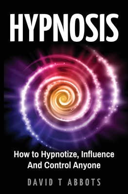 Hypnosis: How to Hypnotize, Influence And Control Anyone - Abbots, David T