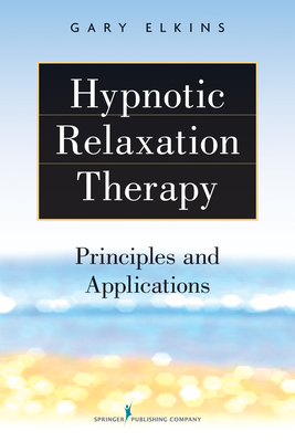 Hypnotic Relaxation Therapy: Principles and Applications - Elkins, Gary R, PhD