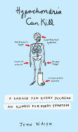 Hypochondria Can Kill: A Disease for Every Occasion, an Illness for Every Symptom
