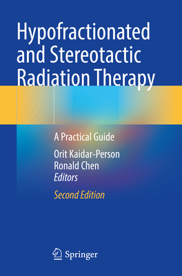 Hypofractionated and Stereotactic Radiation Therapy: A Practical Guide - Kaidar-Person, Orit (Editor), and Chen, Ronald (Editor)