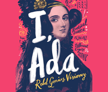 I, Ada: Ada Lovelace: Rebel. Genius. Visionary