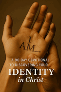 I AM... A 90-Day Devotional to Discovering Your Identity in Christ