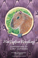 I Can Explain Everything: Confessions of a Pet Capybara