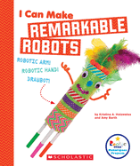 I Can Make Remarkable Robots (Rookie Star: Makerspace Projects)