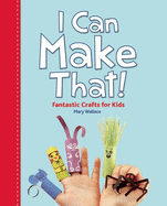 I Can Make That!: Fantastic Crafts for Kids
