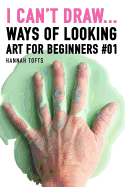 I Can't Draw...: Ways of Looking. Art for Beginners #01.