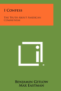 I Confess; the Truth About American Communism