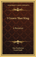 I Crown Thee King: A Romance