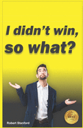 I Didn't Win, So What?