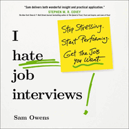 I Hate Job Interviews: Stop Stressing. Start Performing. Get the Job You Want.