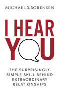 I Hear You: The Surprisingly Simple Skill Behind Extraordinary Relationships