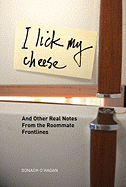 I Lick My Cheese: And Other Real Notes from the Roommate Frontlines