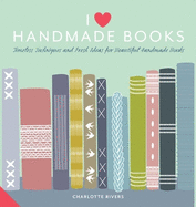I Love Handmade Books: Timeless Techniques and Ideas for Beautiful Handmade Books.