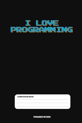 I Love Programming Notebook: Coding Developer Notebook Gift For Those Who Love Programming (6 x 9) 110 Pages - Notebooks, Coding Programming