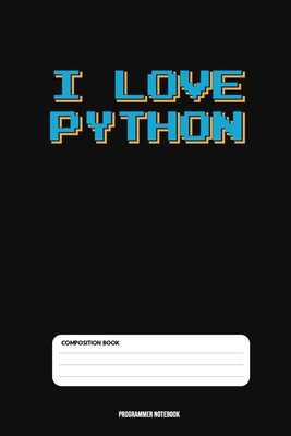 I Love Python: Coding Developer Notebook Gift For Those Who Love Programming Especially PYTHON (6 x 9) 110 Pages - Notebooks, Coding Programming